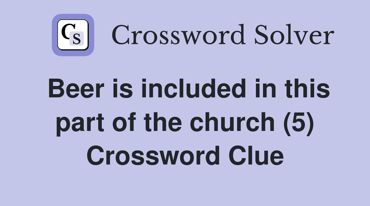 Beer is included in this part of the church (5) Crossword Clue