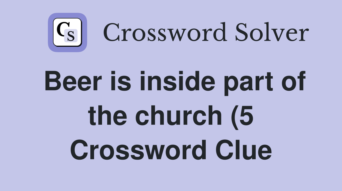 Beer is inside part of the church (5) Crossword Clue Answers Beer is inside part of the church (5) Crossword Clue Answers