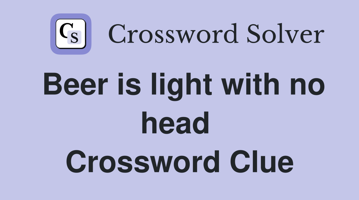 Beer is light with no head  Crossword Clue