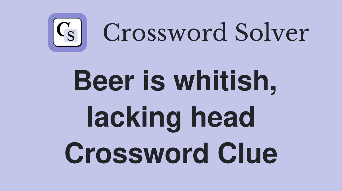 Beer is whitish, lacking head Crossword Clue