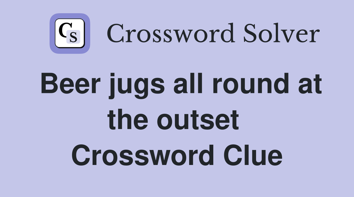 Beer jugs all round at the outset  Crossword Clue
