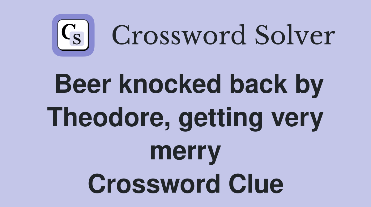 Beer knocked back by Theodore, getting very merry Crossword Clue