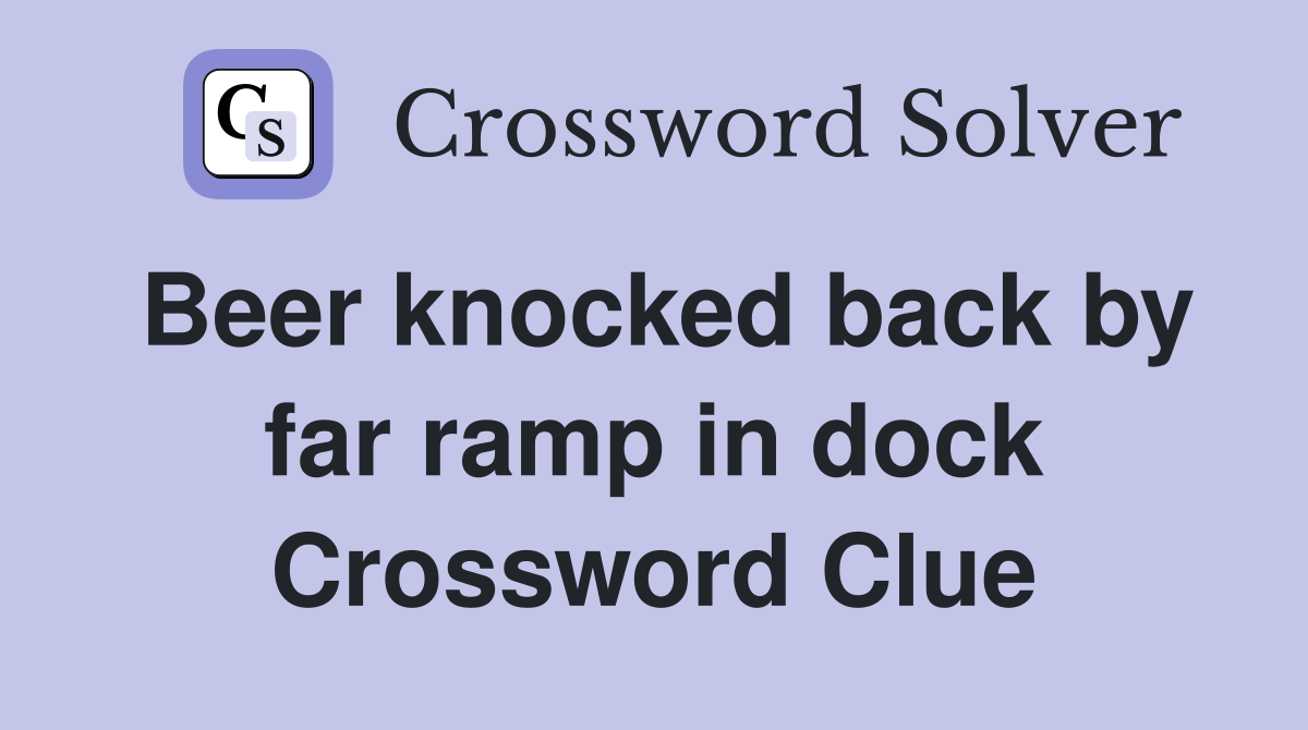 Beer knocked back by far ramp in dock Crossword Clue