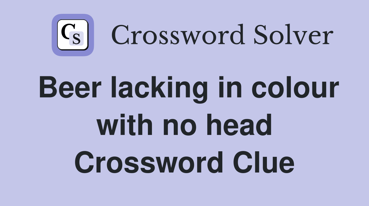 Beer lacking in colour with no head Crossword Clue