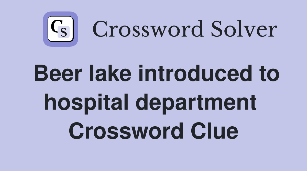 Beer lake introduced to hospital department  Crossword Clue
