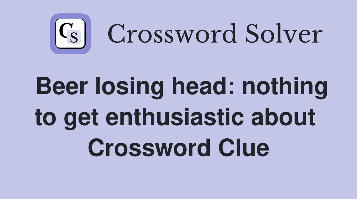 Beer losing head: nothing to get enthusiastic about  Crossword Clue