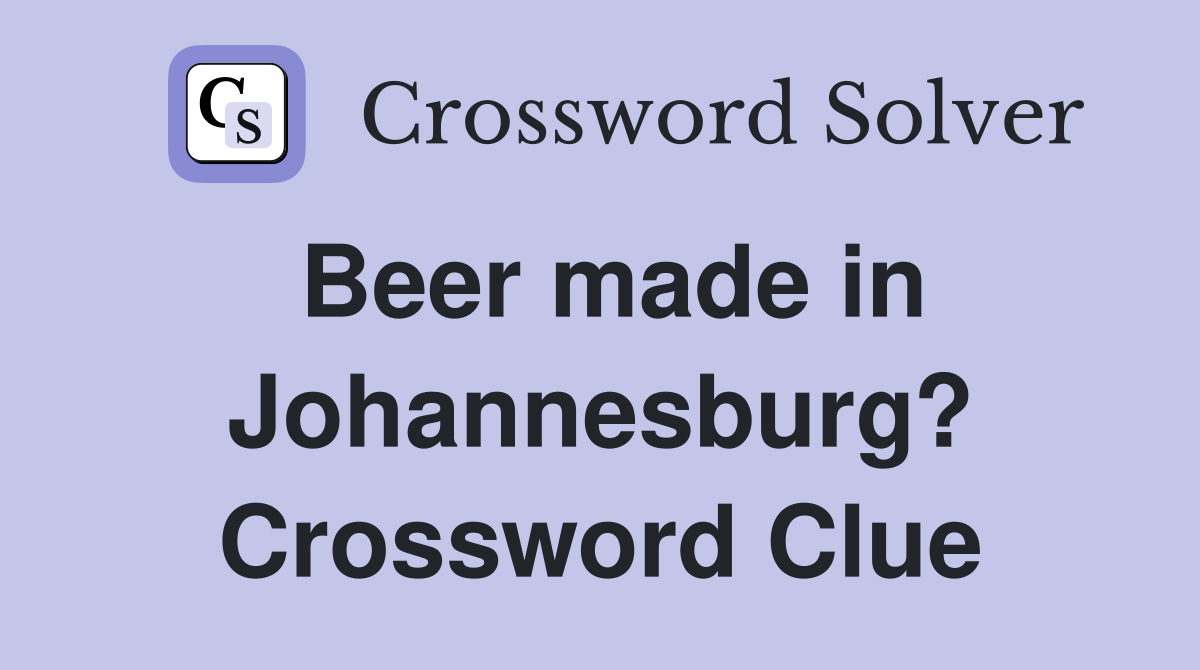 Beer made in Johannesburg? Crossword Clue