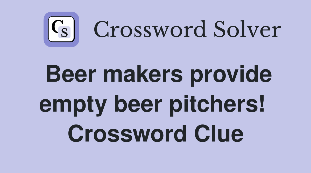 Beer makers provide empty beer pitchers!  Crossword Clue