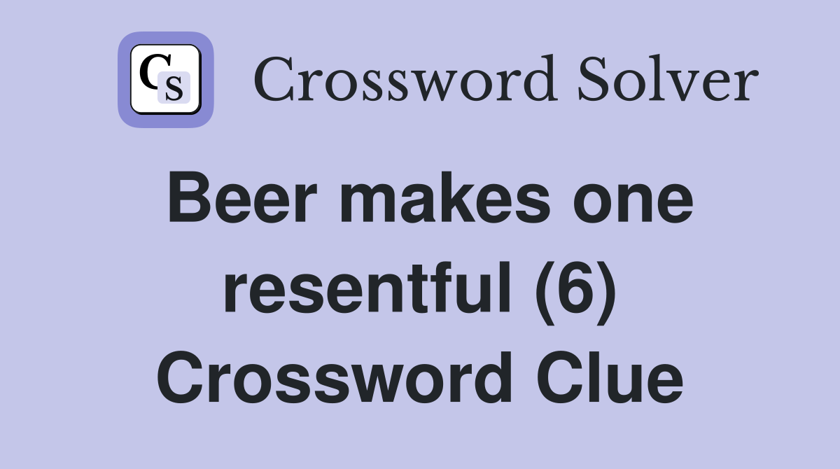 Beer makes one resentful (6) Crossword Clue