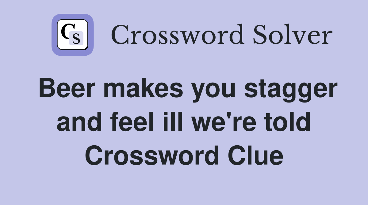 Beer makes you stagger and feel ill we're told Crossword Clue