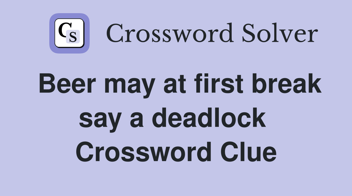 Beer may at first break say a deadlock  Crossword Clue