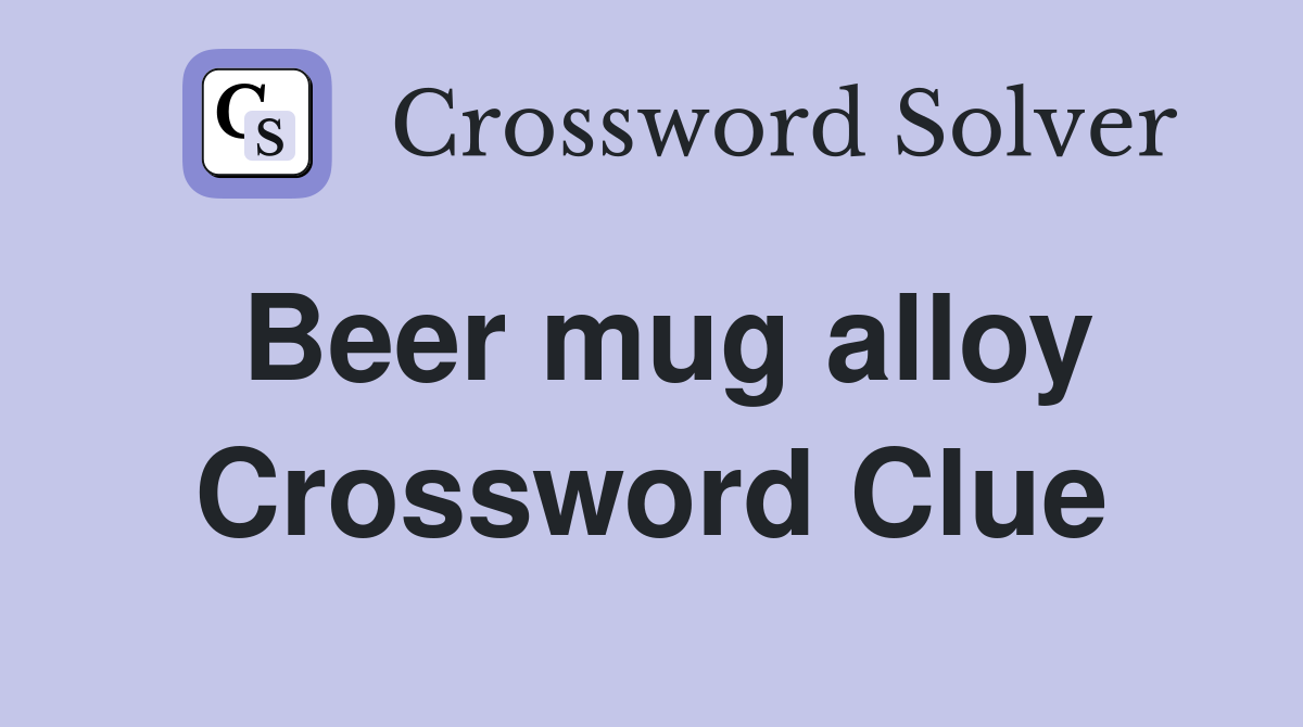 Beer mug alloy Crossword Clue