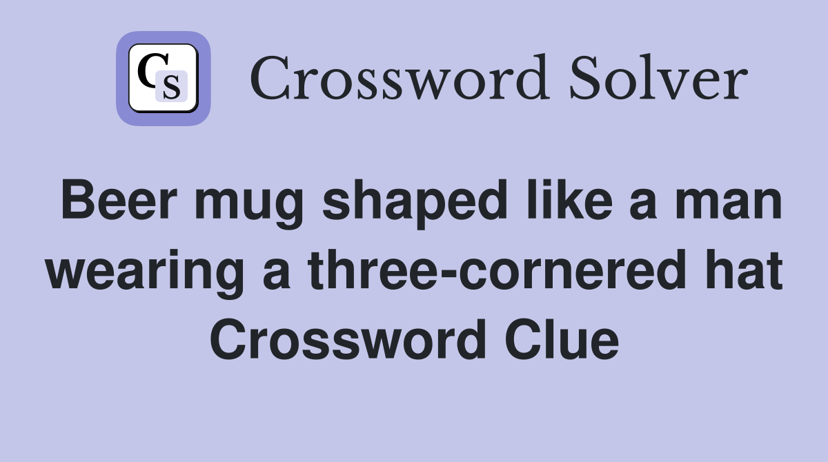 Beer mug shaped like a man wearing a three-cornered hat Crossword Clue