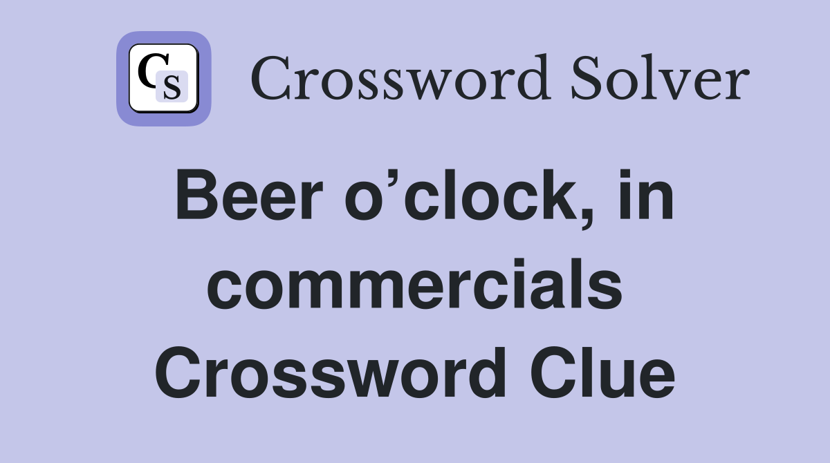 Beer o’clock, in commercials Crossword Clue