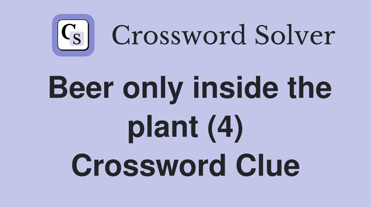 Beer only inside the plant (4) Crossword Clue