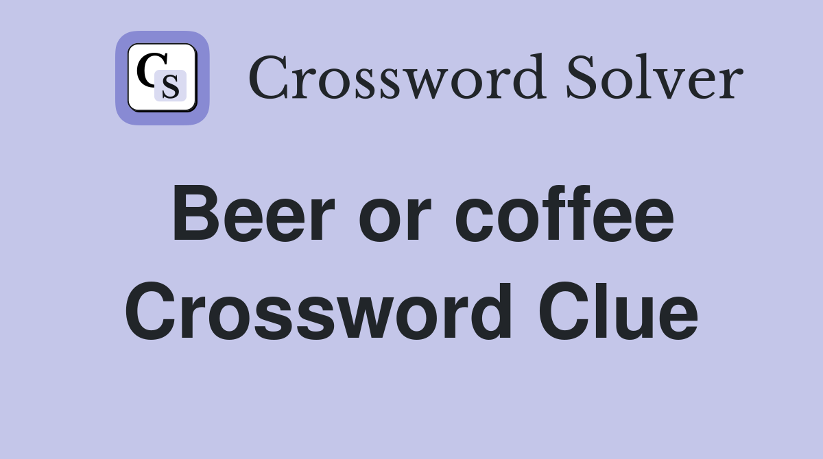 Beer or coffee Crossword Clue