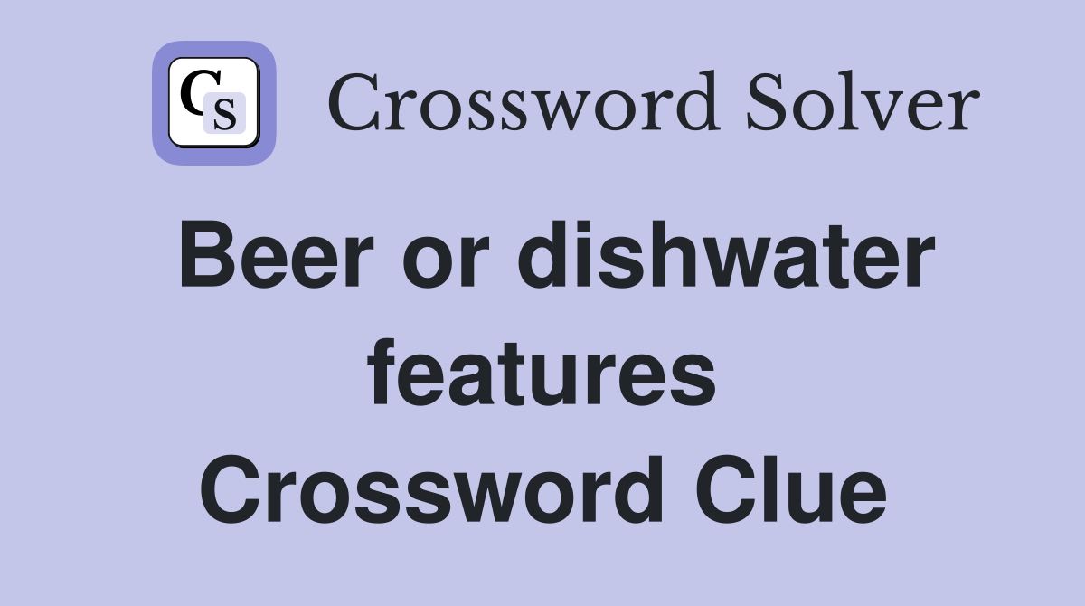 Beer or dishwater features Crossword Clue