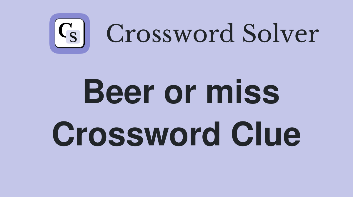 Beer or miss Crossword Clue
