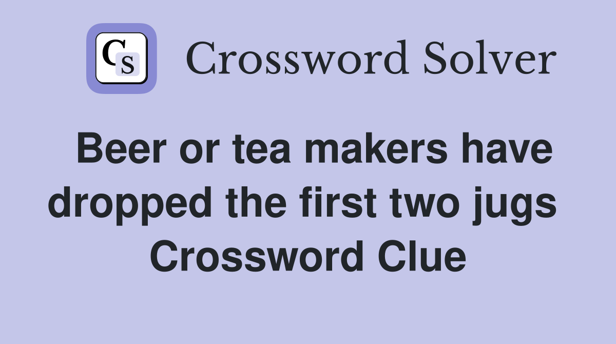 Beer or tea makers have dropped the first two jugs  Crossword Clue