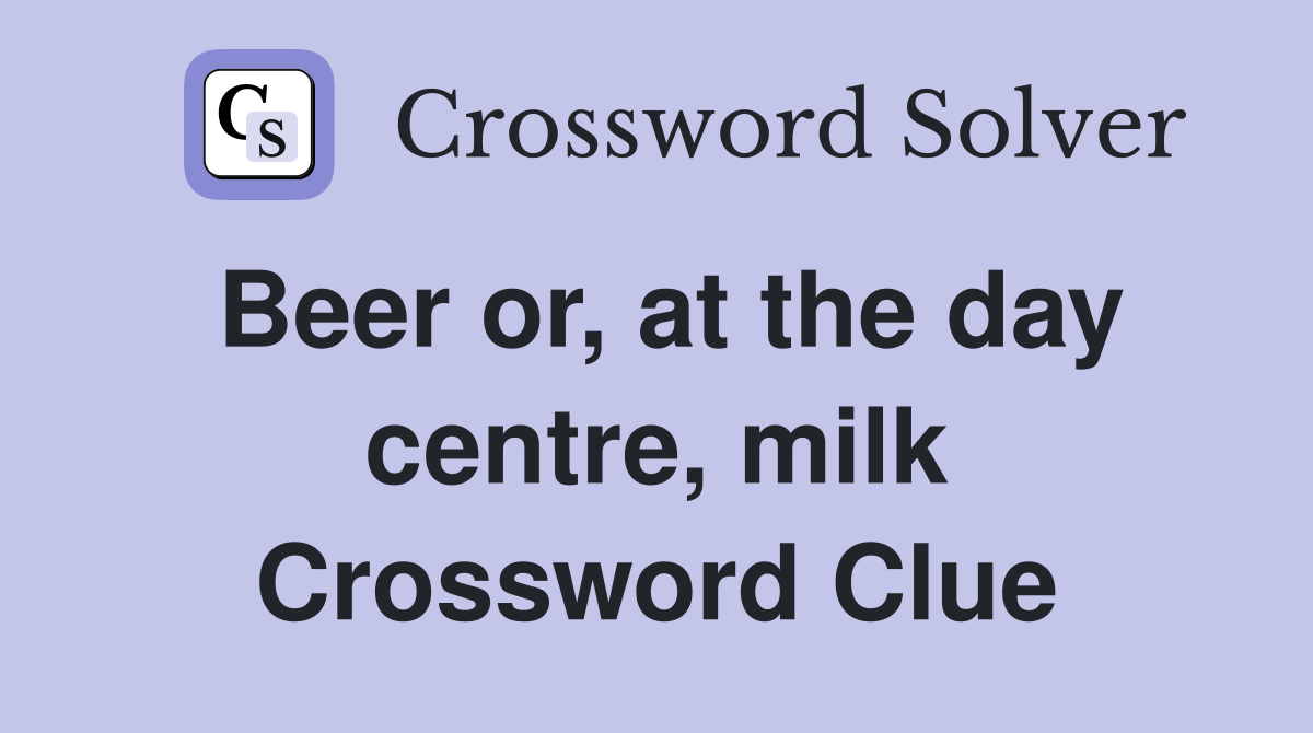 Beer or, at the day centre, milk Crossword Clue