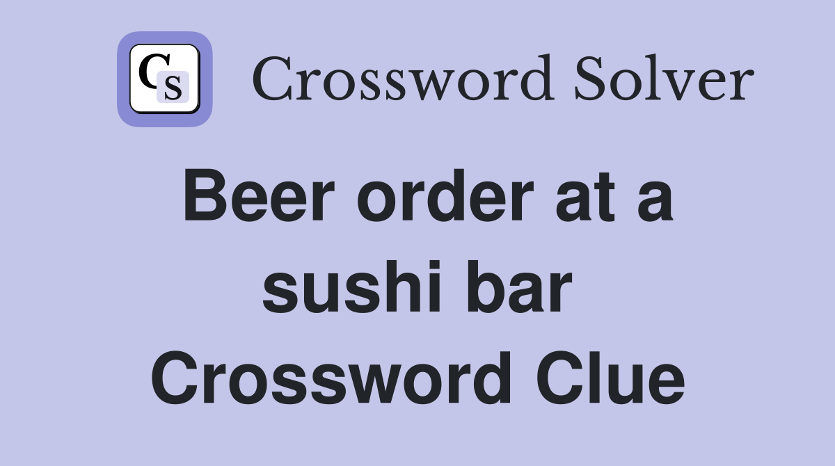 Beer order at a sushi bar Crossword Clue