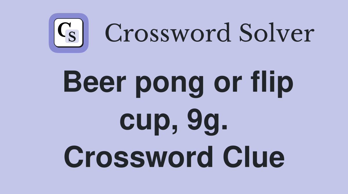 Beer pong or flip cup, 9g. Crossword Clue