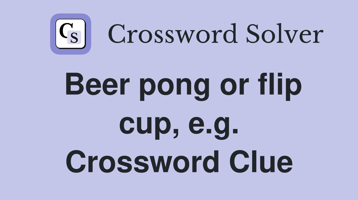 Beer pong or flip cup, e.g. Crossword Clue