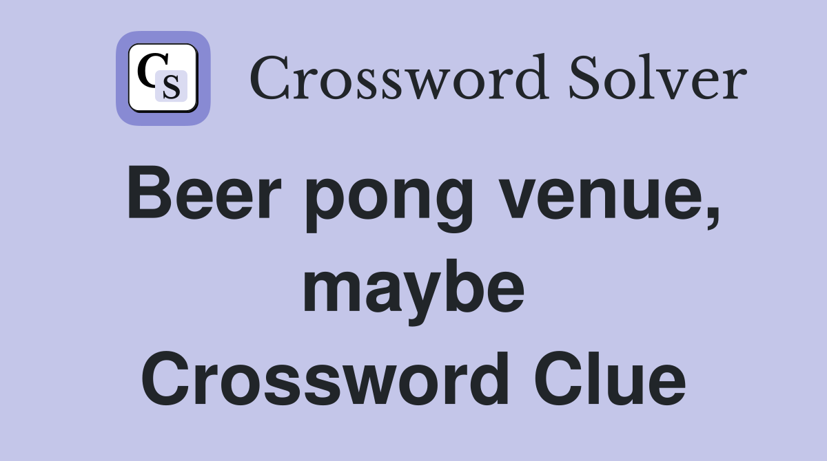 Beer pong venue, maybe Crossword Clue