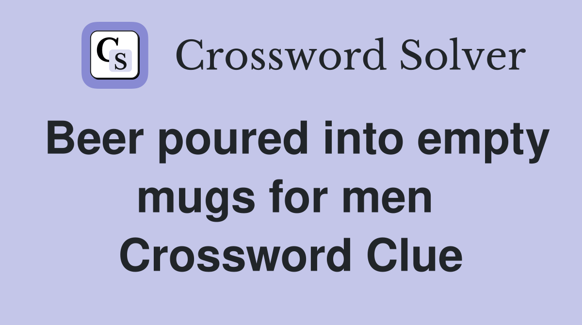 Beer poured into empty mugs for men  Crossword Clue