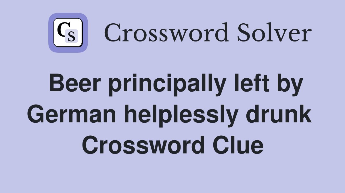 Beer principally left by German helplessly drunk  Crossword Clue