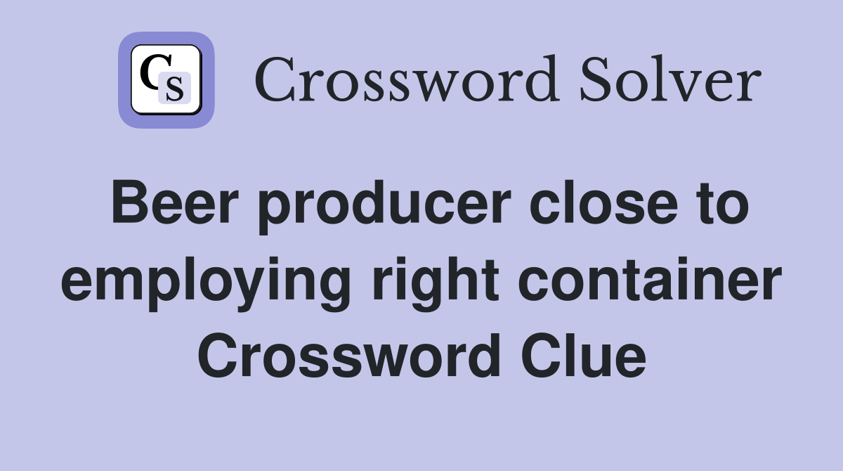 Beer producer close to employing right container Crossword Clue
