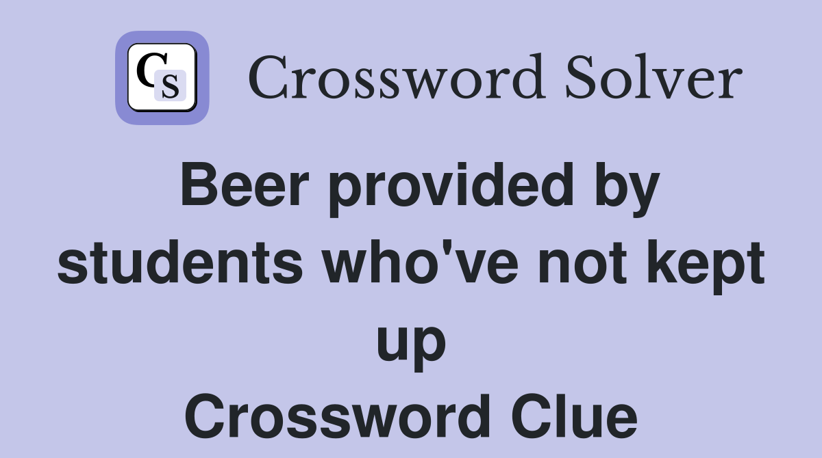 Beer provided by students who've not kept up Crossword Clue