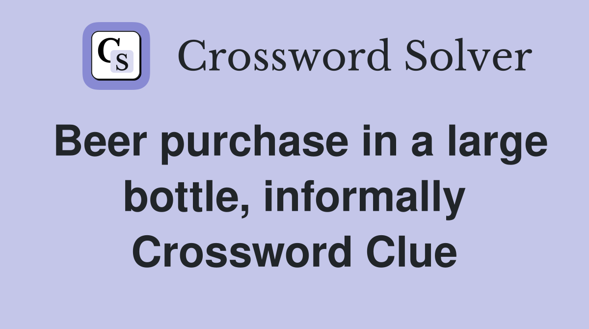 Beer purchase in a large bottle, informally Crossword Clue