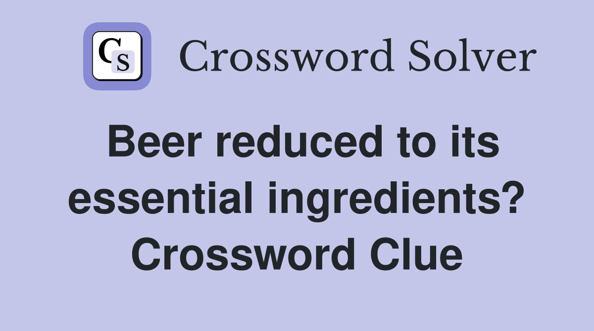 Beer reduced to its essential ingredients? Crossword Clue