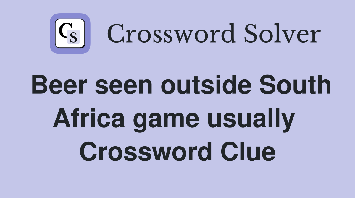 Beer seen outside South Africa game usually  Crossword Clue
