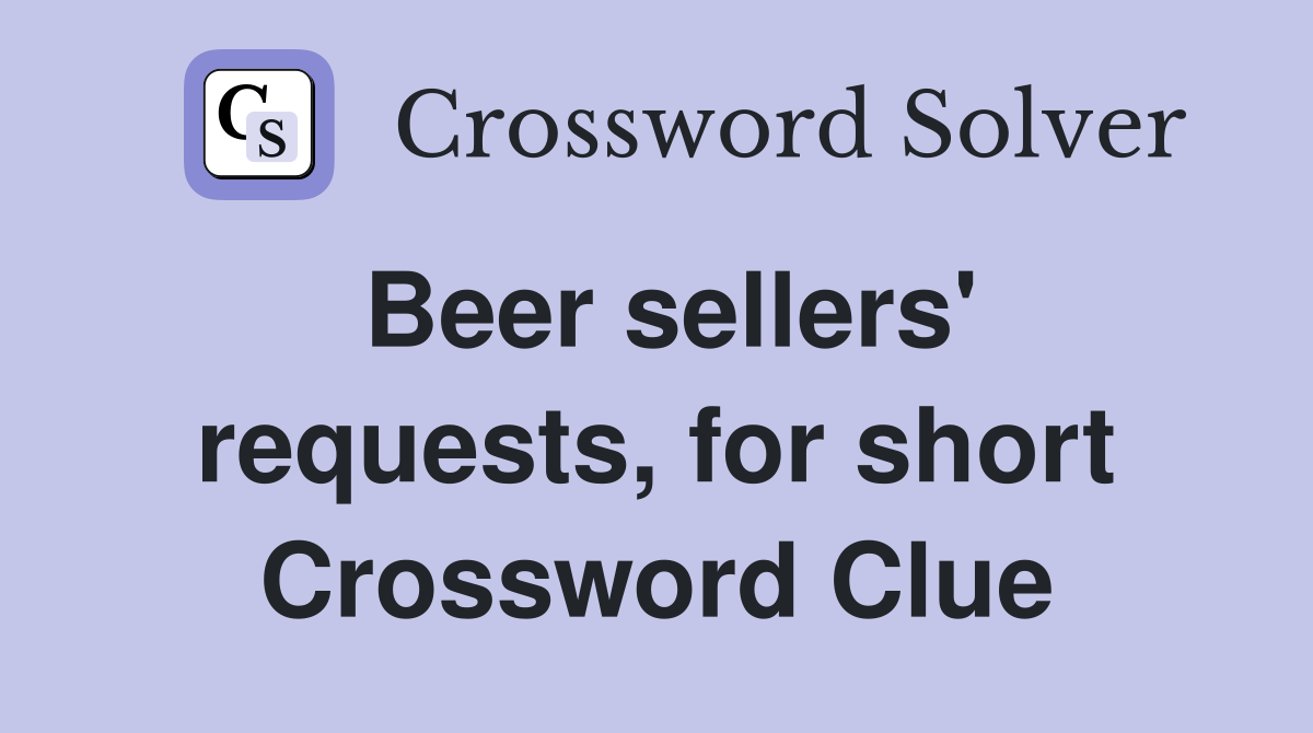 Beer sellers' requests, for short Crossword Clue