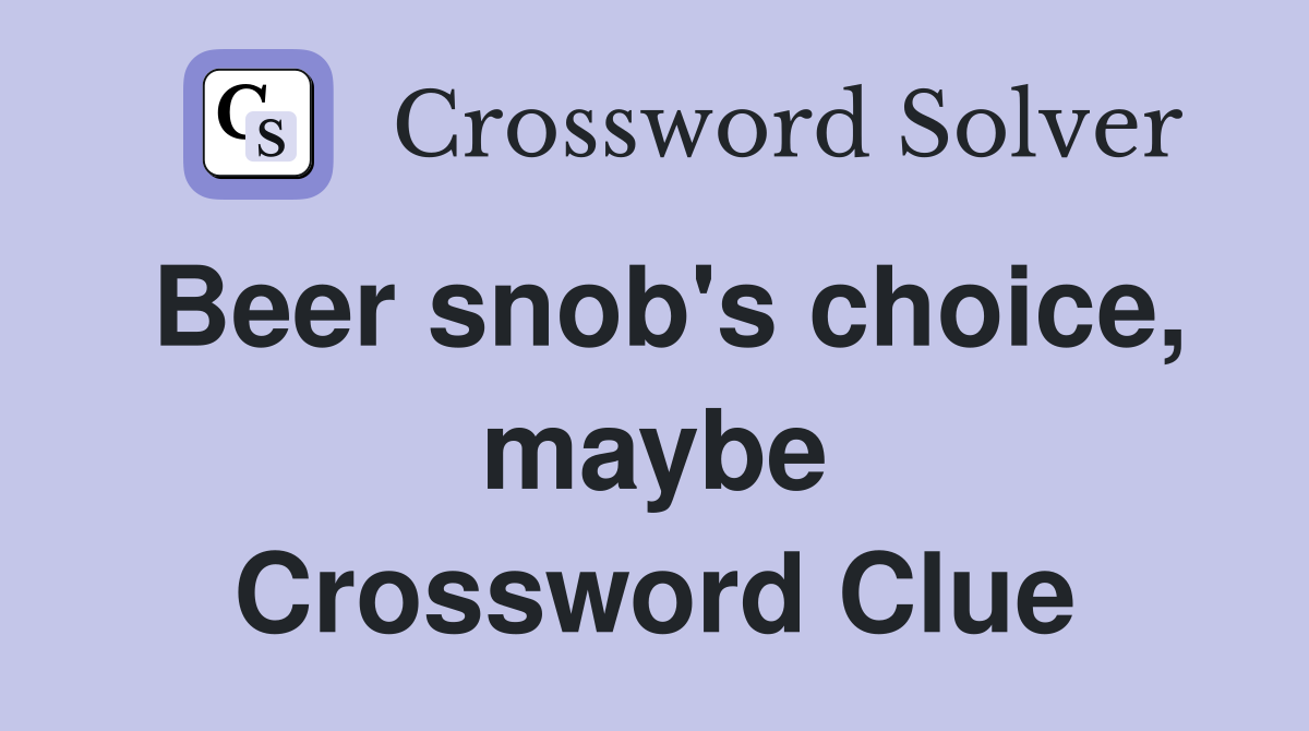 Beer snob's choice, maybe Crossword Clue