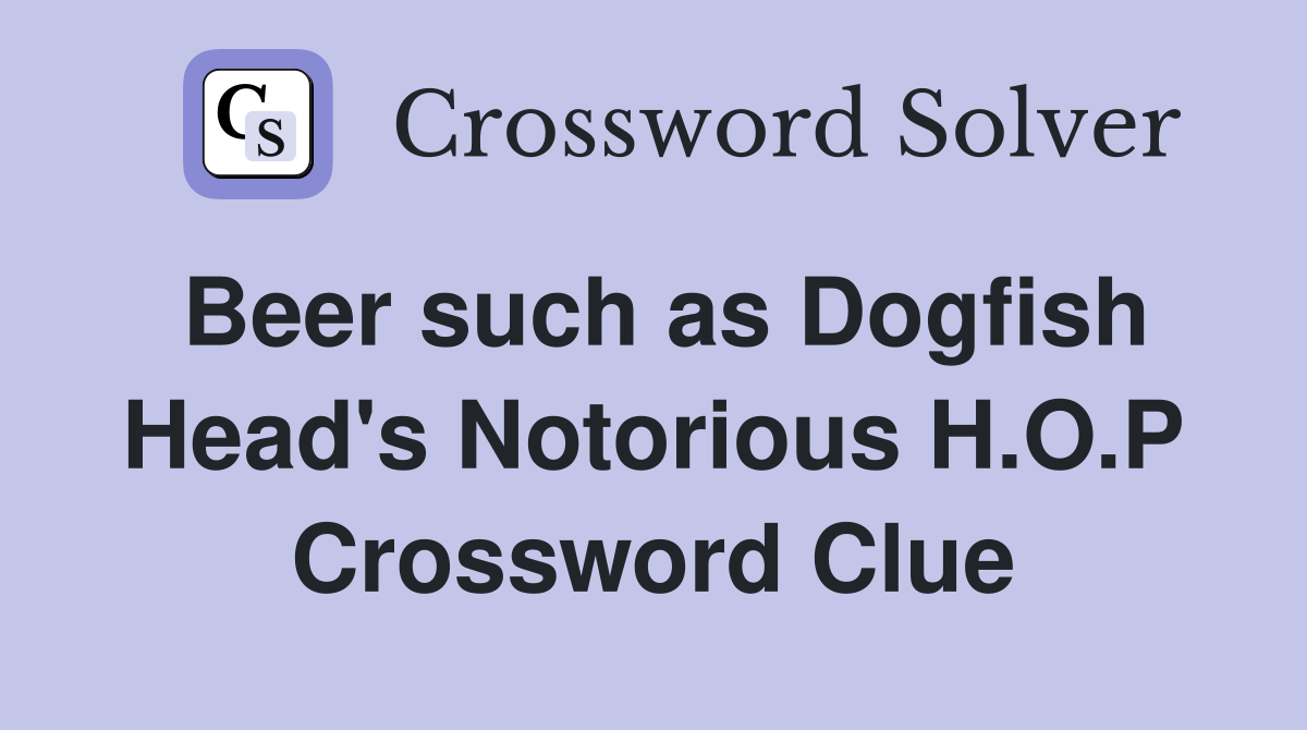 Beer such as Dogfish Head's Notorious H.O.P Crossword Clue
