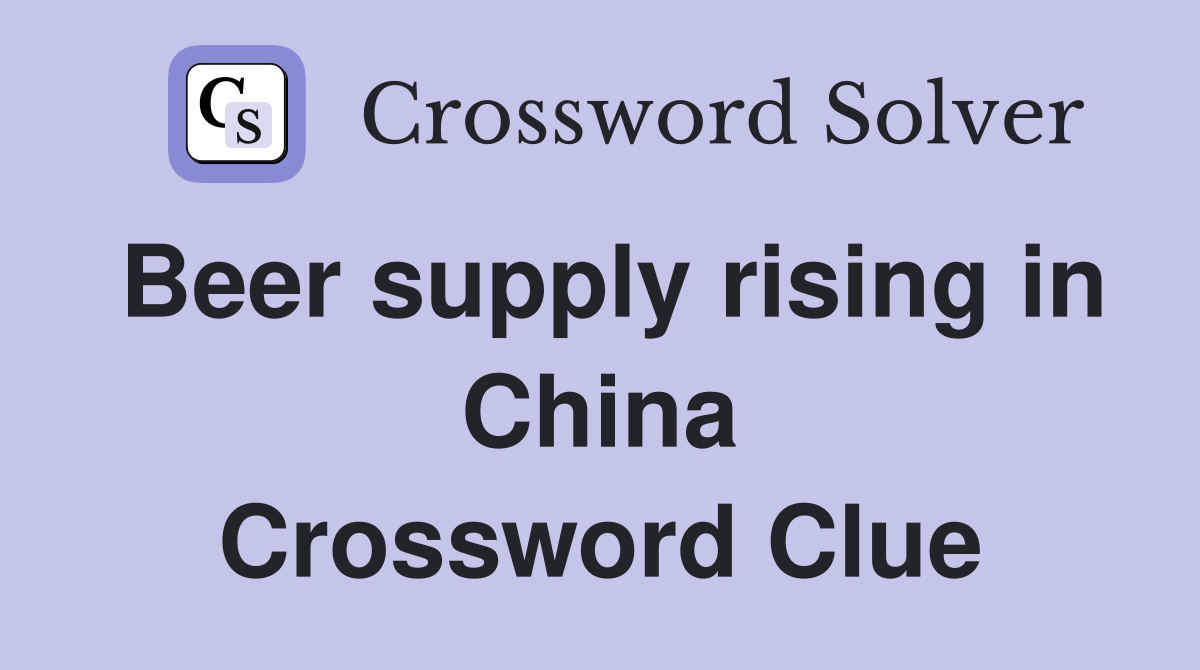 Beer supply rising in China Crossword Clue