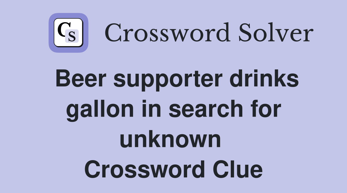 Beer supporter drinks gallon in search for unknown  Crossword Clue