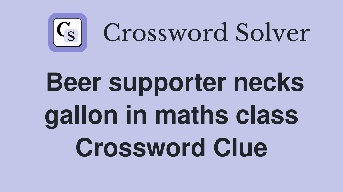 Beer supporter necks gallon in maths class Crossword Clue