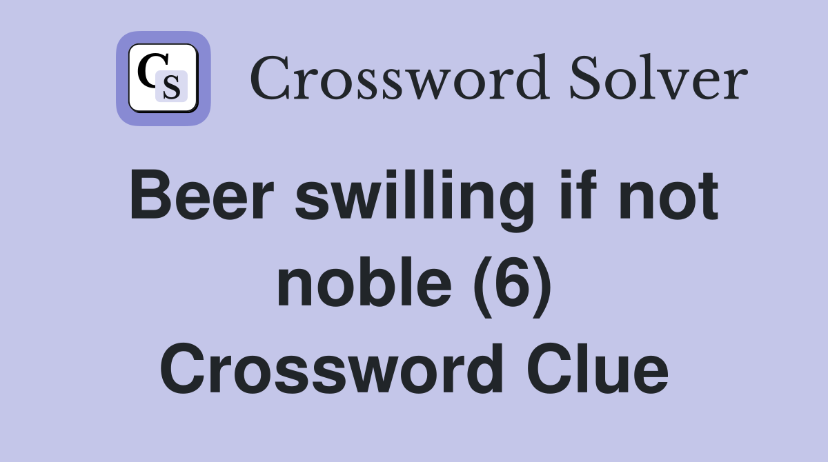 Beer swilling if not noble (6) Crossword Clue