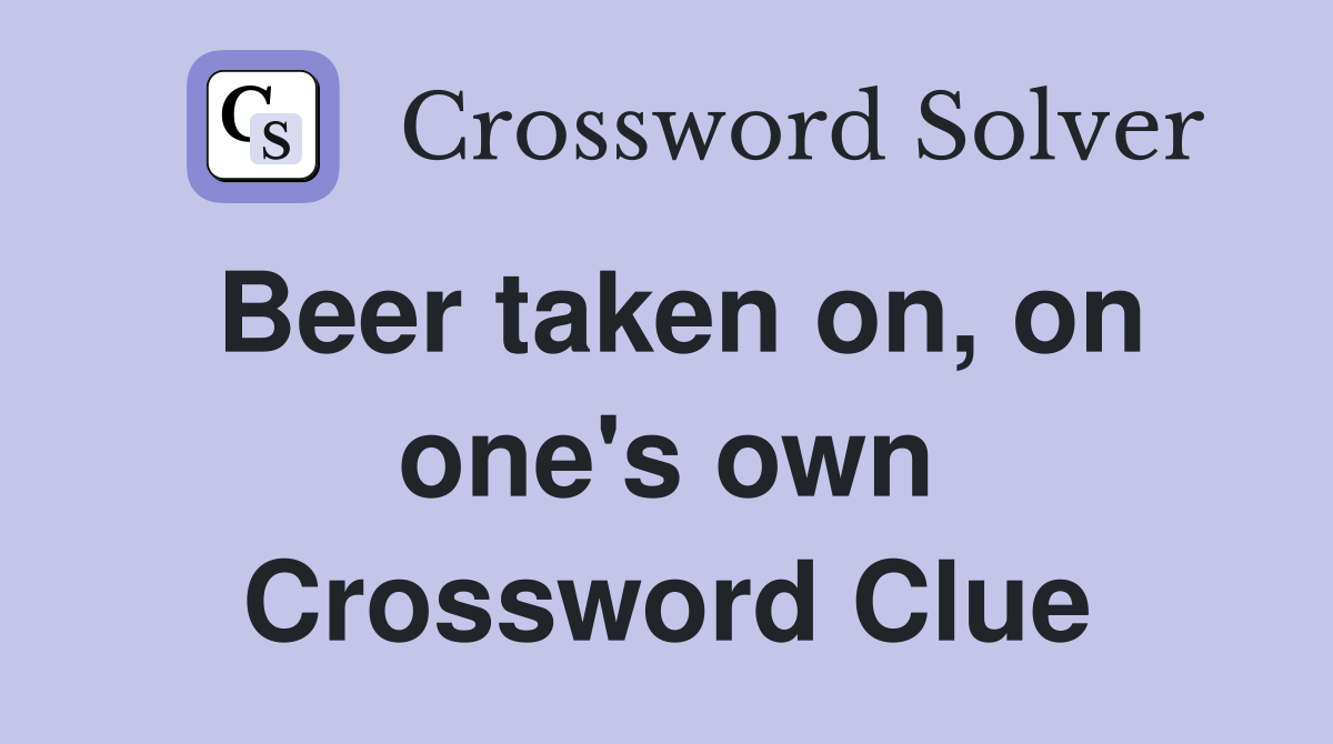 Beer taken on, on one's own Crossword Clue
