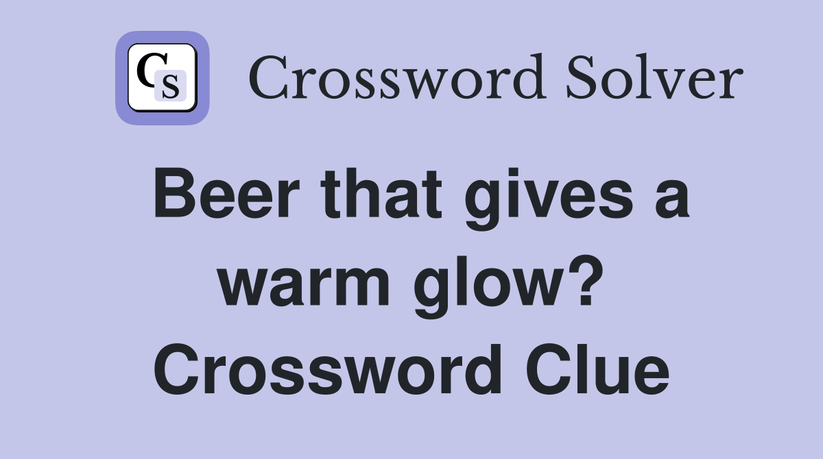 Beer that gives a warm glow? Crossword Clue
