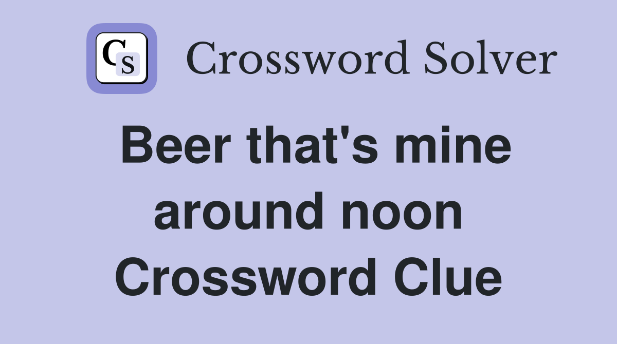 Beer that's mine around noon Crossword Clue