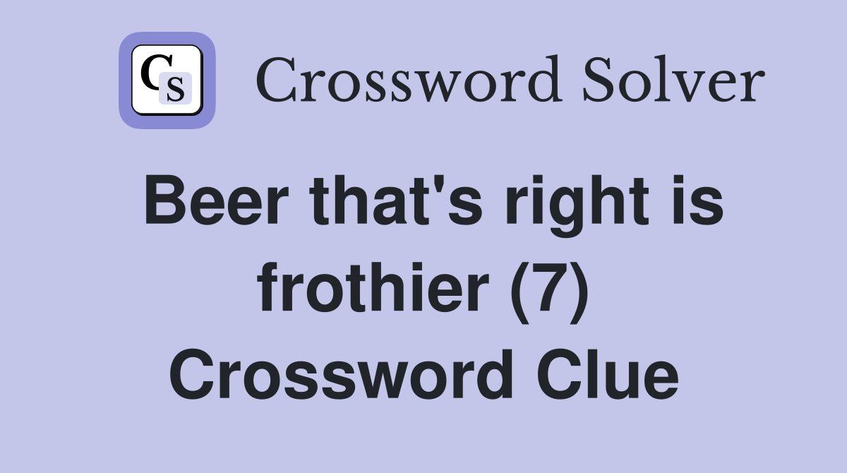 Beer that's right is frothier (7) Crossword Clue