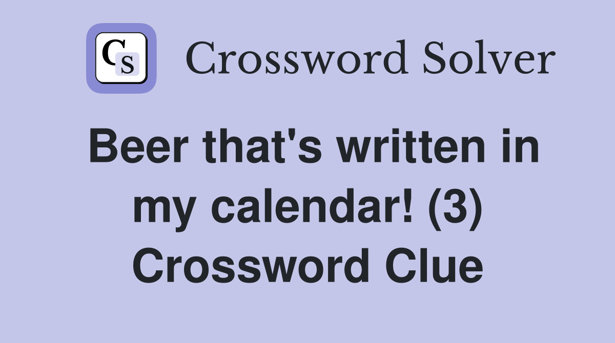 Beer that's written in my calendar! (3) Crossword Clue