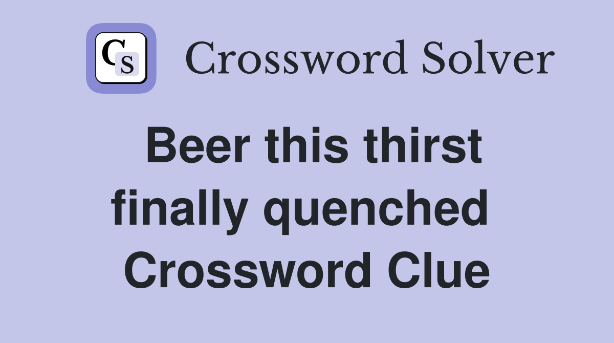 Beer this thirst finally quenched  Crossword Clue