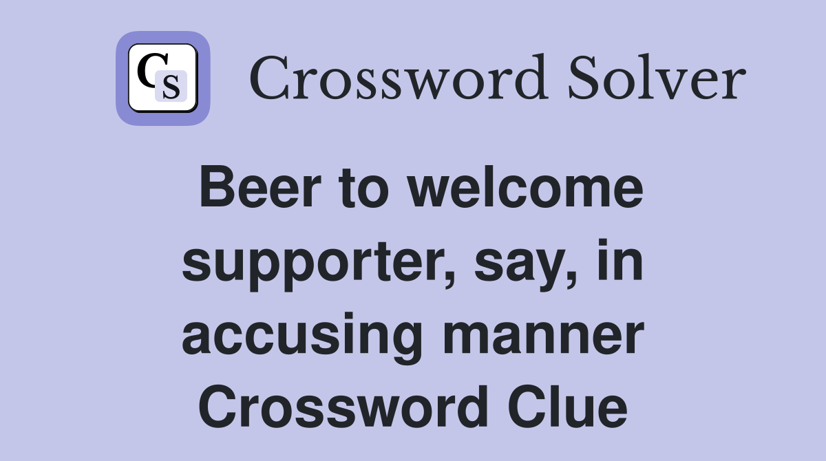 Beer to welcome supporter, say, in accusing manner Crossword Clue