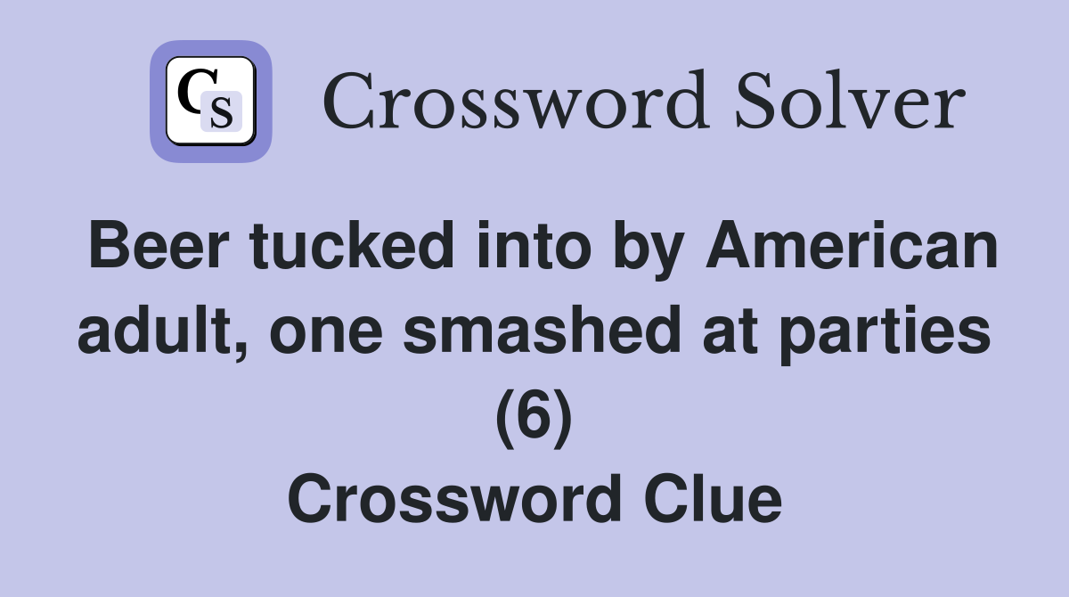 Beer tucked into by American adult, one smashed at parties (6) Crossword Clue